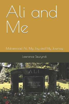 Ali and Me: Muhammad Ali, A Joy and My Journey - Lawrence Seurynck