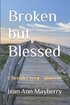Broken but Blessed: Cherish Every Moment - Jean Ann Mayberry