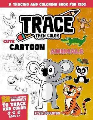 Trace Then Color: Cute Cartoon Animals: A Tracing and Coloring Book for Kids - Kevin Coulston