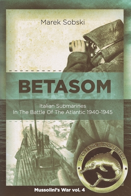 Betasom: Italian Submarines In The Battle Of The Atlantic 1940-1945 - Marek Sobski