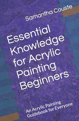 Essential Knowledge for Acrylic Painting Beginners: An Acrylic Painting Guidebook for Everyone - Laura Wilkinson