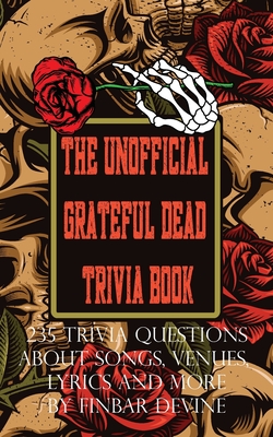 The Unofficial Grateful Dead Trivia Book: 235 Trivia questions about songs, venues, lyrics and more - Finbar Devine