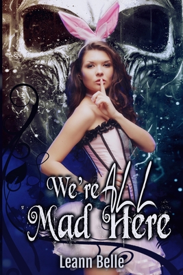 We're All Mad Here: A Dark Alice in Wonderland Reverse Harem - Leann Belle