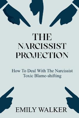 The Narcissist Projection: How to Deal With the Narcissist Toxic Blame-Shifting - Emily Walker