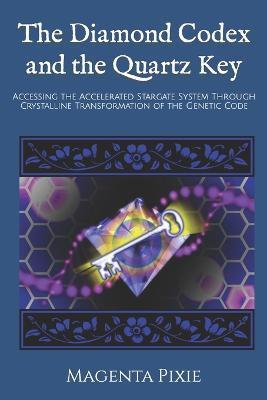 The Diamond Codex and the Quartz Key: Accessing the Accelerated Stargate System Through Crystalline Transformation of the Genetic Code - Magenta Pixie