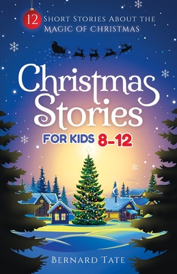 Christmas Stories for Kids 8-12: 12 Short Stories about the Magic of Christmas - Bernard Tate