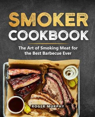 Coperta cărții 'Smoker Cookbook: The Ultimate Smoking Meat Cookbook for Real Pitmasters - Roger Murphy'