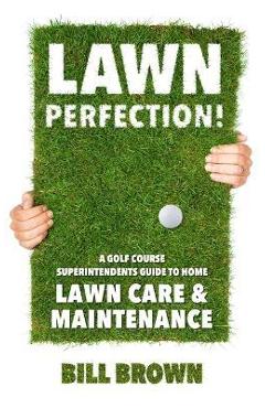 Poza produsului Lawn Perfection!: A Golf Course Superintendent's Guide To Home Lawn Care And Maintenance - Bill Brown