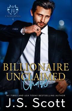 Coperta cărții 'Billionaire Unclaimed Chase (California Billionaires #4) - J. S. Scott'