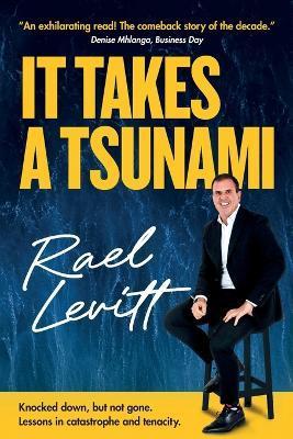 It Takes a Tsunami: Knocked down, but not gone. Lessons in catastrophe and tenacity - Rael Levitt