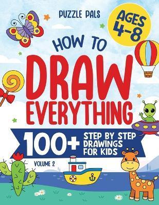 How To Draw Everything Volume 2: 100+ Step By Step Drawings For Kids Ages 4 to 8 - Bryce Ross