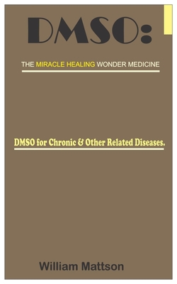 Dmso: THE MIRACLE HEALING WONDER MEDICINE.: DMSO for Chronic & Other Related Diseases. - William Mattson
