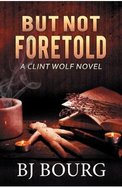 Coperta cărții 'But Not Foretold: A Clint Wolf Novel - Bj Bourg'