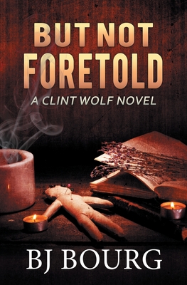 But Not Foretold: A Clint Wolf Novel - Bj Bourg