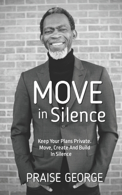 Move in Silence: Keep Your Plans Private. Move, Create and Build in Silence. - Praise George