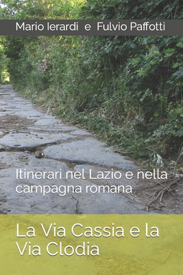 La Via Cassia e la Via Clodia: Itinerari nel Lazio e nella campagna romana - Fulvio Paffotti