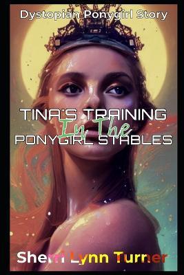 Coperta cărții 'Tina's Training In The Ponygirl Stables: Dystopian Ponygirl Story - Sherri Lynn Turner'