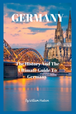 Travel Guide to Germany: The History and Ultimate Guide To Your Destination (GERMANY) - William Hudson