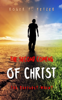 The Second Coming of Christ: The Rapture? When? - Roger F. Fetzer