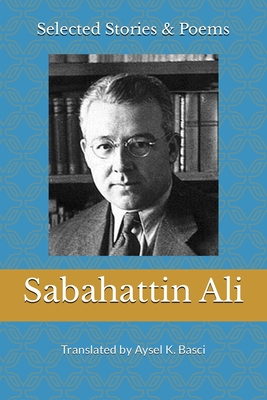 Selected Stories & Poems by Sabahattin Ali: Translated by Aysel K Basci - Aysel K. Basci