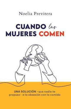 Coperta cărții 'Cuando Las Mujeres Comen: Una solución -que nadie te propuso- a la obsesión con la comida - Noelia Janet Previtera'