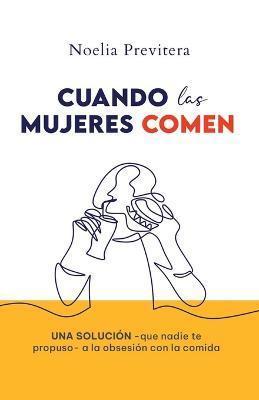 Coperta cărții 'Cuando Las Mujeres Comen: Una solución -que nadie te propuso- a la obsesión con la comida - Noelia Janet Previtera'