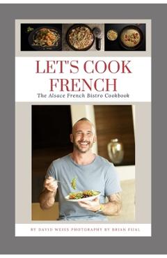 Coperta cărții 'Let's Cook French: The Alsace French Bistro Cookbook - David Weiss'