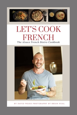 Let's Cook French: The Alsace French Bistro Cookbook - David Weiss