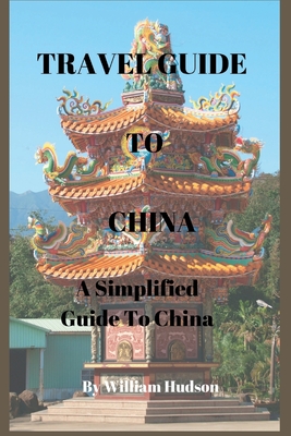 Travel Guide to China: A Simplified Guide To China - William Hudson
