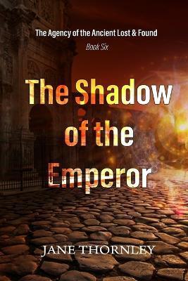 The Shadow of the Emperor: The Agency of the Ancient Lost & Found Book 6 - Jane Thornley