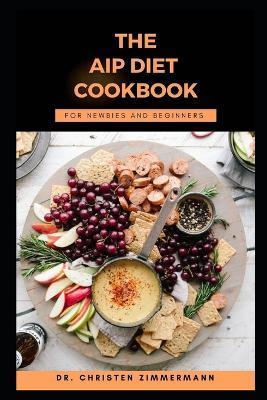 The AIP Diet Cookbook for Newbies and Beginners - Christen Zimmermann