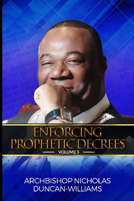 Enforcing Prophetic Decrees: Volume 3 - Archbishop Nicholas Duncan-williams