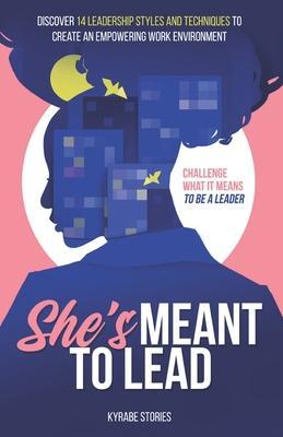 She's Meant to Lead: Challenge What It Means to Be a Leader - Discover 14 Leadership Styles and Techniques to Create an Empowering Work Env - Kyndall Bennett