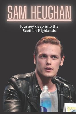 Sam Heughan: Journey deep into the Scottish Highlands - Sam He