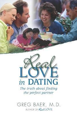 Real Love in Dating: The Truth About Finding the Perfect Partner - Greg Baer