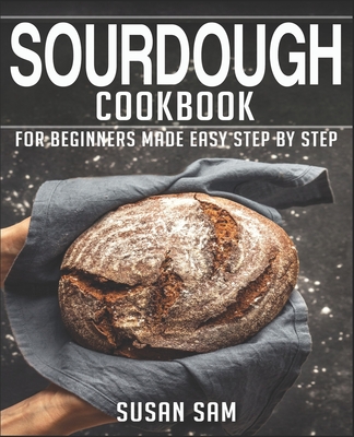 Sourdough Cookbook: Book 3, for Beginners Made Easy Step by Step - Susan Sam