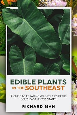Edible Plants in the Southeast: A Guide to Foraging Wild Edibles in the Southeast United States - Richard Man