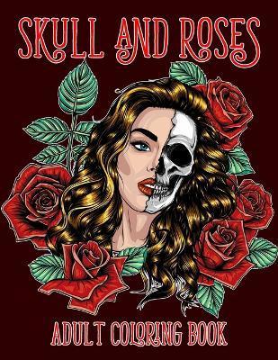 Skull and Roses Adult Coloring Book: Amazing Tattoo Design Coloring Pages for Adults - Tony Clark
