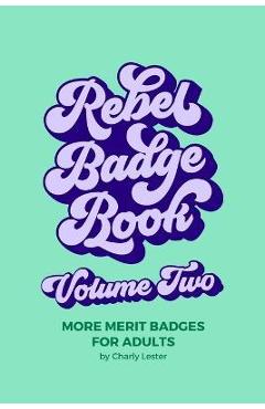Coperta cărții 'Rebel Badge Book Volume Two: 52 More Merit Badges For Adults - Charly Lester'
