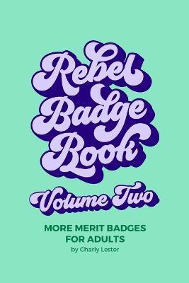 Coperta cărții 'Rebel Badge Book Volume Two: 52 More Merit Badges For Adults - Charly Lester'