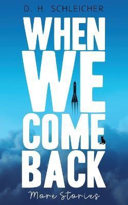 When We Come Back: More Stories - D. H. Schleicher