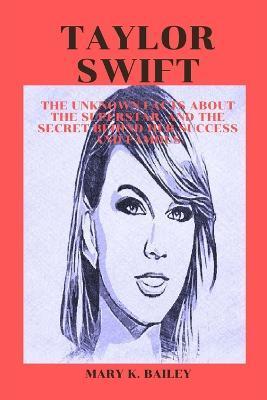 Taylor Swift: The Unknown Facts About The Superstar, And The Secret