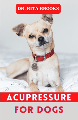 Acupressure for Dogs: Dog Massage & Acupressure Tips to Calm and Relax your Dog - Rita Brooks
