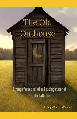 The Old Outhouse: Strange facts and other reading material for the bathroom - Gregory Hudson