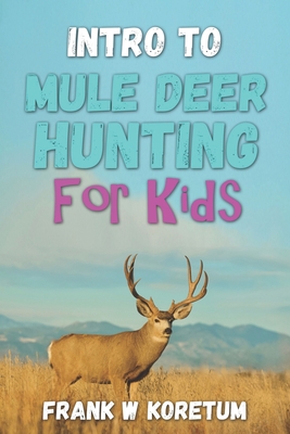 Intro to Mule Deer Hunting for Kids - Frank W. Koretum
