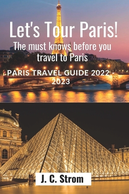 Let's tour Paris!: The must knows before you travel to Paris. Paris travel guide 2022 - 2023. - J. C. Strom
