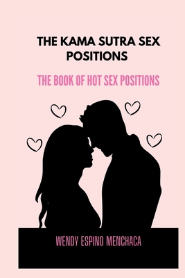 The Kama Sutra Sex Positions: The Book Of Hot Sex Positions - Wendy Espino Menchaca