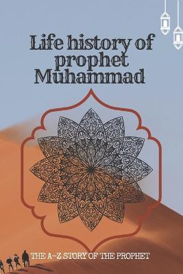 The life history of Prophet Muhammad: the A-Z story of prophet Muhammad - Muhammad Ahmad