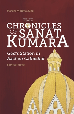 The Chronicles of SANAT KUMARA: GOD's Station in Aachen Cathedral - Martina Violetta Jung
