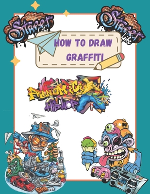 How To Draw Graffiti Characters: A Step By Step Graffiti Letter Art Book For Beginners - George Schott